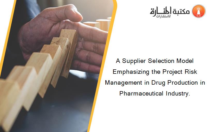 A Supplier Selection Model Emphasizing the Project Risk Management in Drug Production in Pharmaceutical Industry.