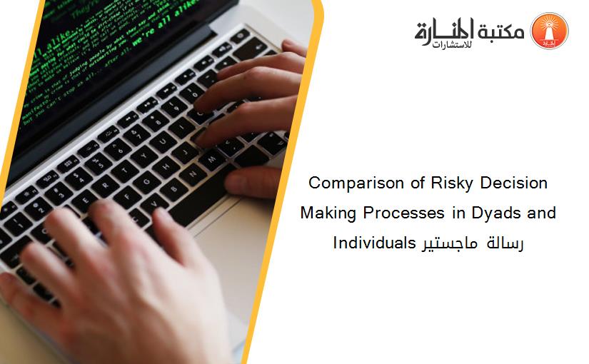 Comparison of Risky Decision Making Processes in Dyads and Individuals رسالة ماجستير