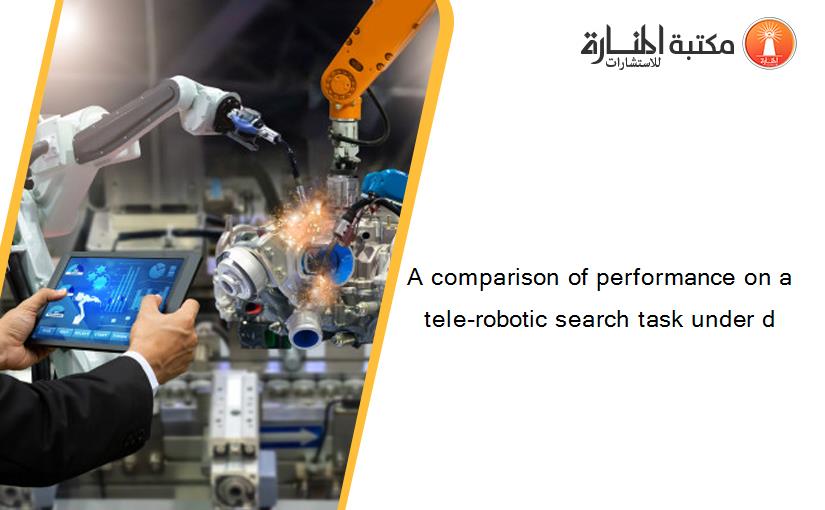 A comparison of performance on a tele-robotic search task under d
