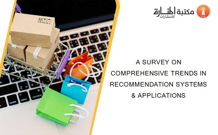 A SURVEY ON COMPREHENSIVE TRENDS IN RECOMMENDATION SYSTEMS & APPLICATIONS