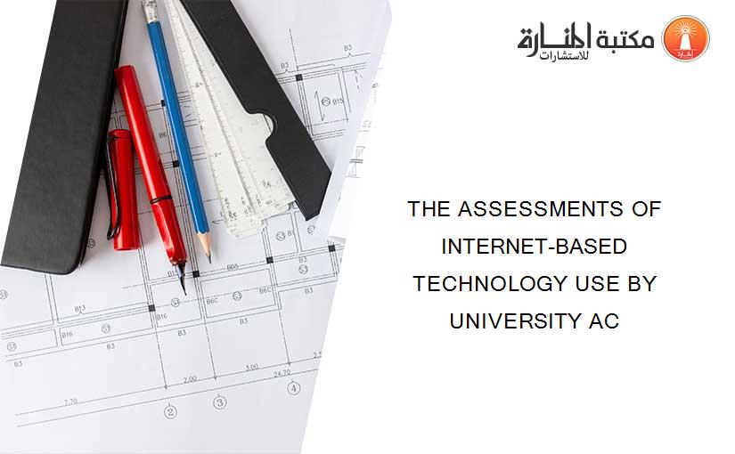 THE ASSESSMENTS OF INTERNET-BASED TECHNOLOGY USE BY UNIVERSITY AC