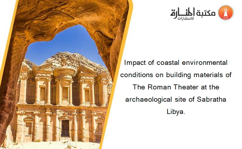 Impact of coastal environmental conditions on building materials of The Roman Theater at the archaeological site of Sabratha Libya.