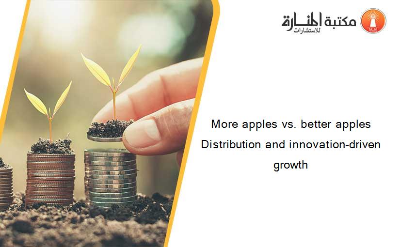 More apples vs. better apples Distribution and innovation-driven growth