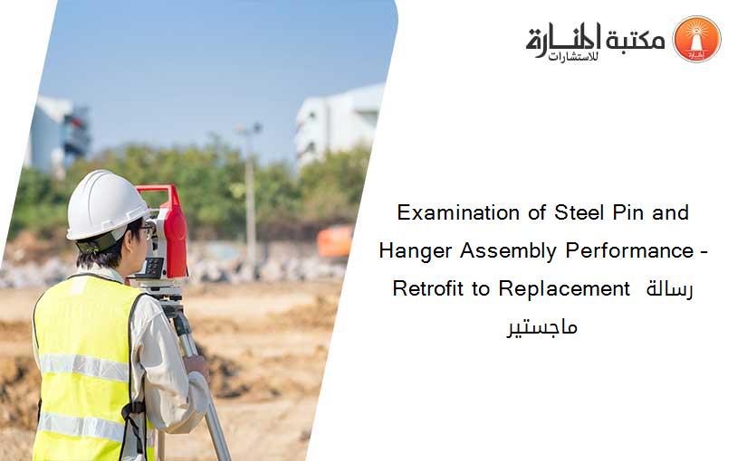 Examination of Steel Pin and Hanger Assembly Performance – Retrofit to Replacement رسالة ماجستير