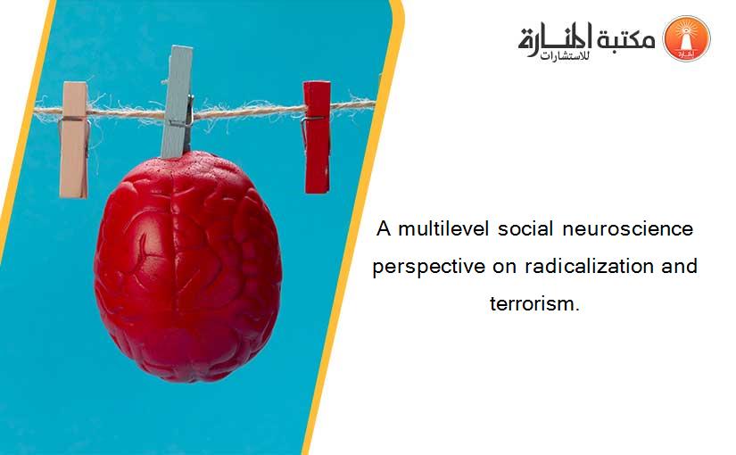 A multilevel social neuroscience perspective on radicalization and terrorism.