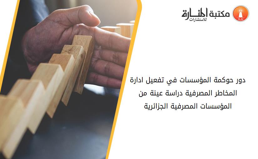 دور حوكمة المؤسسات في تفعيل ادارة المخاطر المصرفية_ دراسة عينة من المؤسسات المصرفية الجزائرية