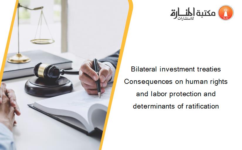 Bilateral investment treaties Consequences on human rights and labor protection and determinants of ratification