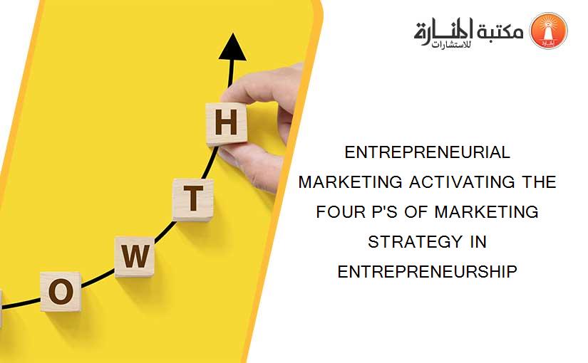 ENTREPRENEURIAL MARKETING ACTIVATING THE FOUR P'S OF MARKETING STRATEGY IN ENTREPRENEURSHIP