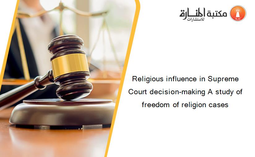 Religious influence in Supreme Court decision-making A study of freedom of religion cases