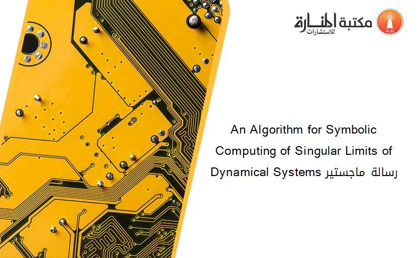 An Algorithm for Symbolic Computing of Singular Limits of Dynamical Systems رسالة ماجستير