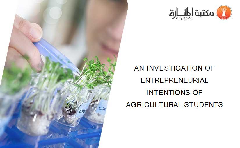 AN INVESTIGATION OF ENTREPRENEURIAL INTENTIONS OF AGRICULTURAL STUDENTS