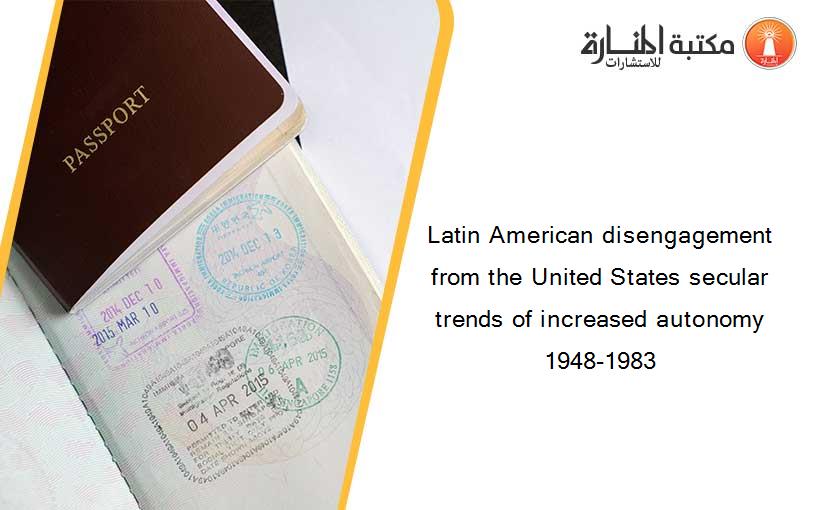 Latin American disengagement from the United States secular trends of increased autonomy 1948-1983