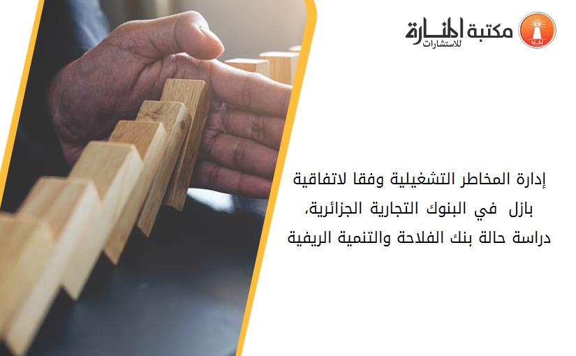 إدارة المخاطر التشغيلية وفقا لاتفاقية بازل 02 في البنوك التجارية الجزائرية، دراسة حالة بنك الفلاحة والتنمية الريفية