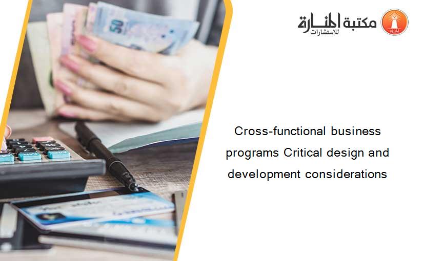 Cross-functional business programs Critical design and development considerations