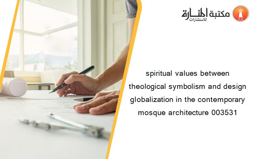 spiritual values between theological symbolism and design globalization in the contemporary mosque architecture 003531