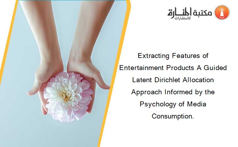Extracting Features of Entertainment Products A Guided Latent Dirichlet Allocation Approach Informed by the Psychology of Media Consumption.