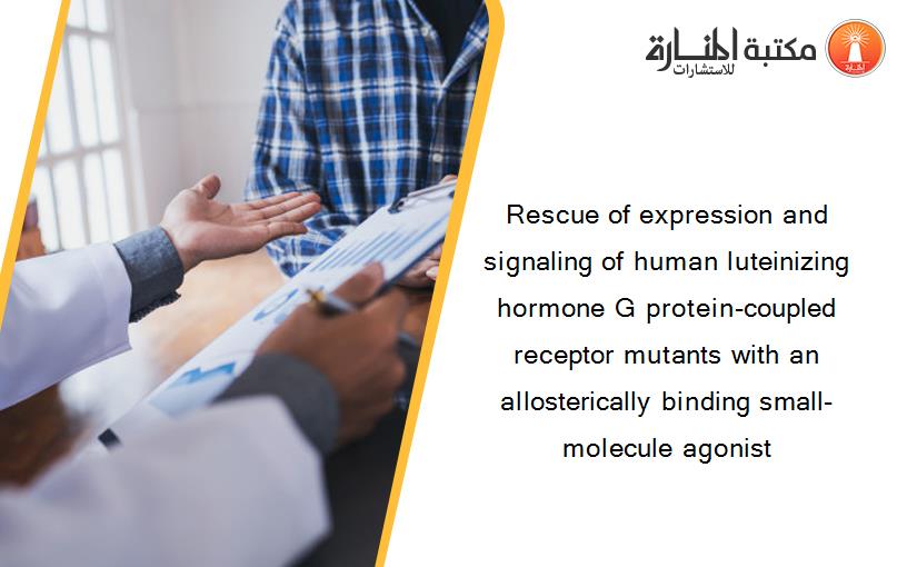 Rescue of expression and signaling of human luteinizing hormone G protein-coupled receptor mutants with an allosterically binding small-molecule agonist