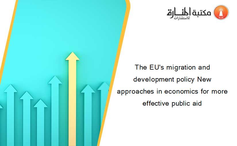 The EU's migration and development policy New approaches in economics for more effective public aid
