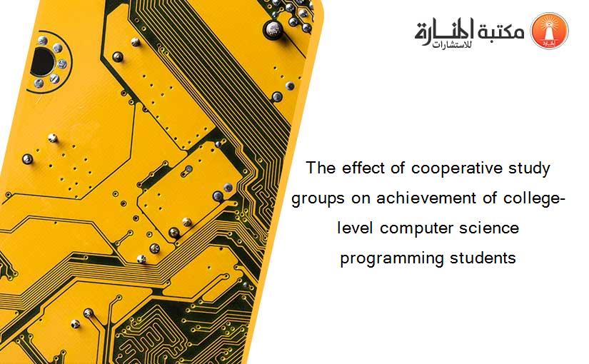 The effect of cooperative study groups on achievement of college-level computer science programming students