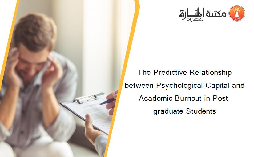 The Predictive Relationship between Psychological Capital and Academic Burnout in Post-graduate Students