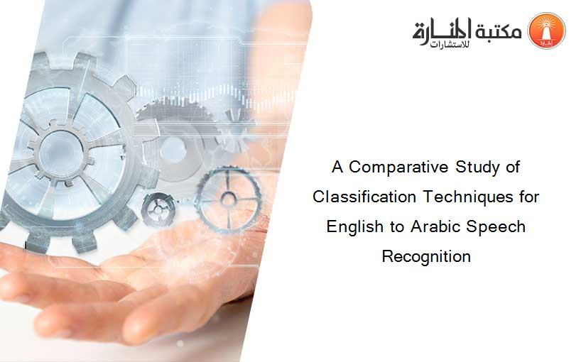 A Comparative Study of Classification Techniques for English to Arabic Speech Recognition