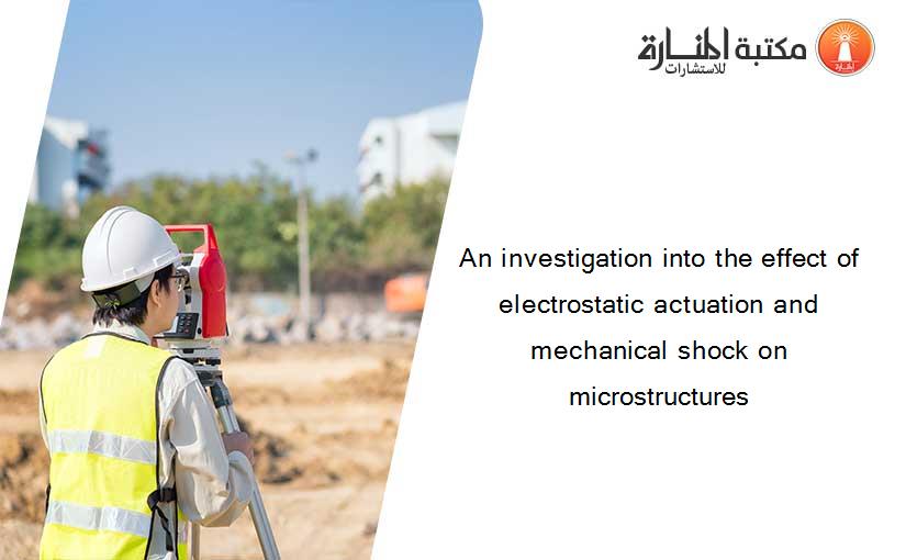 An investigation into the effect of electrostatic actuation and mechanical shock on microstructures