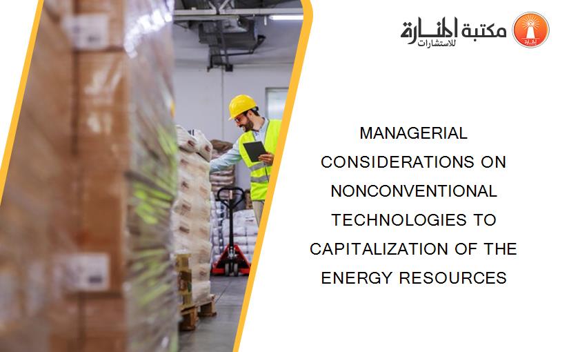 MANAGERIAL CONSIDERATIONS ON NONCONVENTIONAL TECHNOLOGIES TO CAPITALIZATION OF THE ENERGY RESOURCES