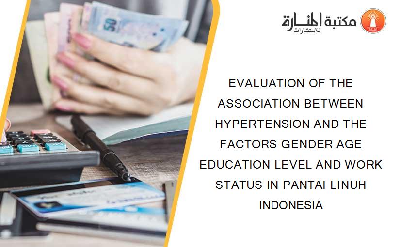 EVALUATION OF THE ASSOCIATION BETWEEN HYPERTENSION AND THE FACTORS GENDER AGE EDUCATION LEVEL AND WORK STATUS IN PANTAI LINUH INDONESIA