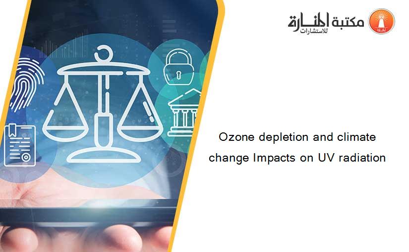 Ozone depletion and climate change Impacts on UV radiation