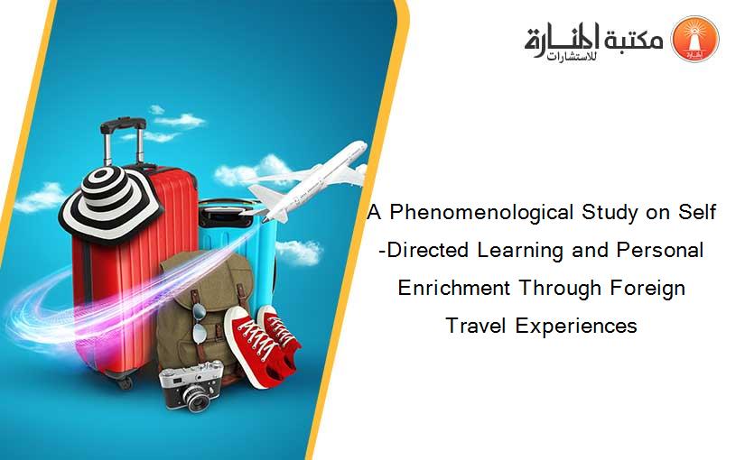 A Phenomenological Study on Self-Directed Learning and Personal Enrichment Through Foreign Travel Experiences