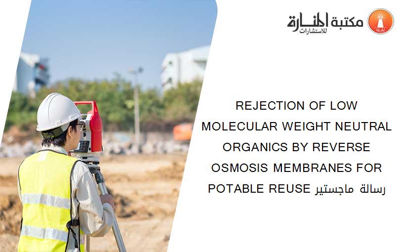 REJECTION OF LOW MOLECULAR WEIGHT NEUTRAL ORGANICS BY REVERSE OSMOSIS MEMBRANES FOR POTABLE REUSE رسالة ماجستير