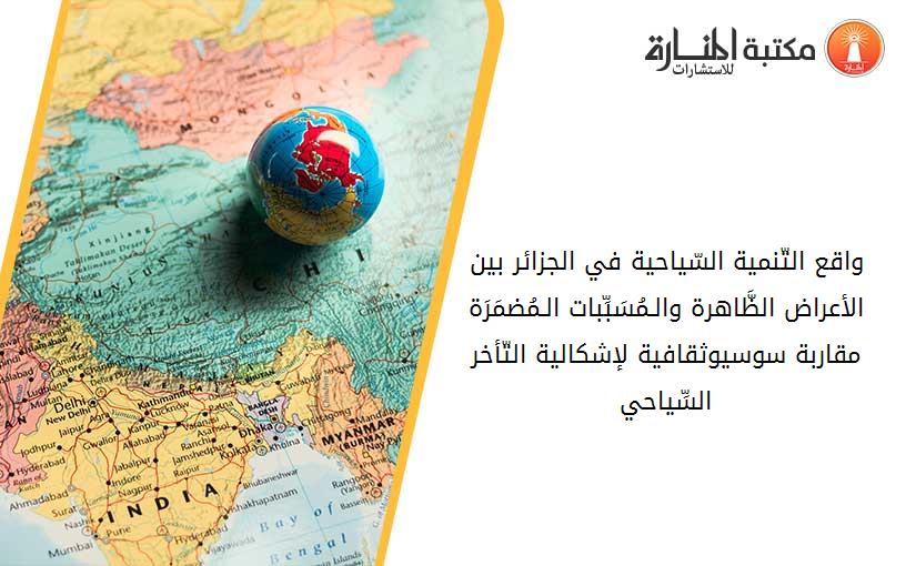 واقع التّنمية السّياحية في الجزائر_ بين الأعراض الظَّاهرة والـمُسَبِّبات الـمُضمَرَة مقاربة سوسيوثقافية لإشكالية _التّأخر السِّياحي_