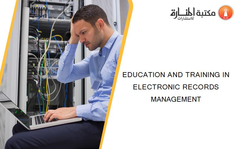 EDUCATION AND TRAINING IN ELECTRONIC RECORDS MANAGEMENT