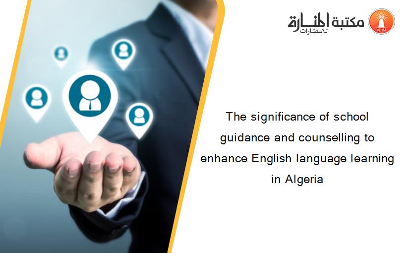 The significance of school guidance and counselling to enhance English language learning in Algeria