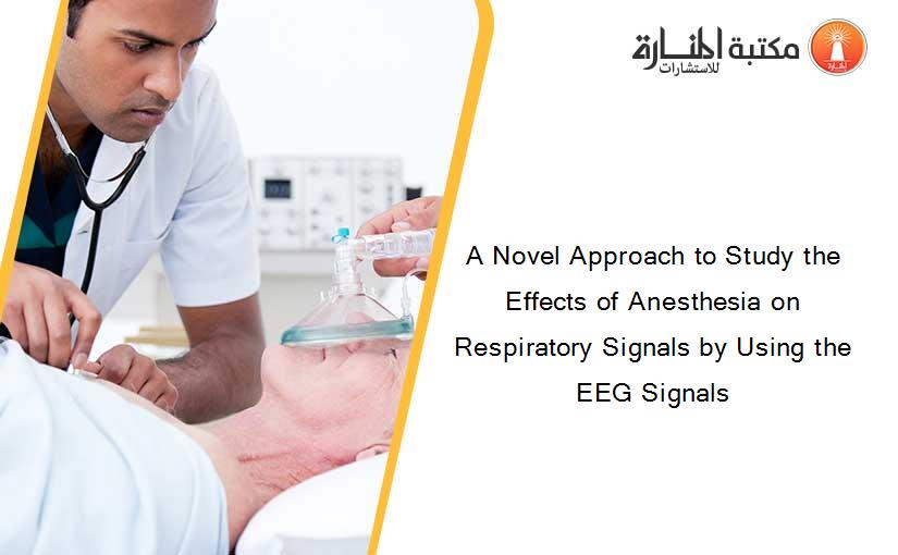 A Novel Approach to Study the Effects of Anesthesia on Respiratory Signals by Using the EEG Signals