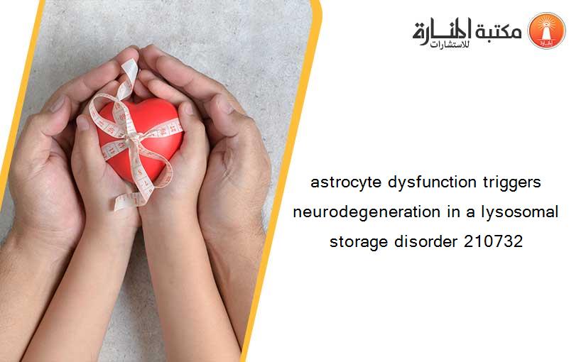 astrocyte dysfunction triggers neurodegeneration in a lysosomal storage disorder 210732
