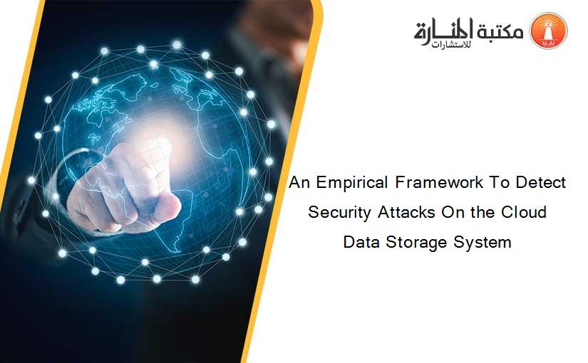 An Empirical Framework To Detect Security Attacks On the Cloud Data Storage System