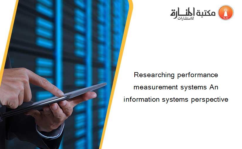 Researching performance measurement systems An information systems perspective