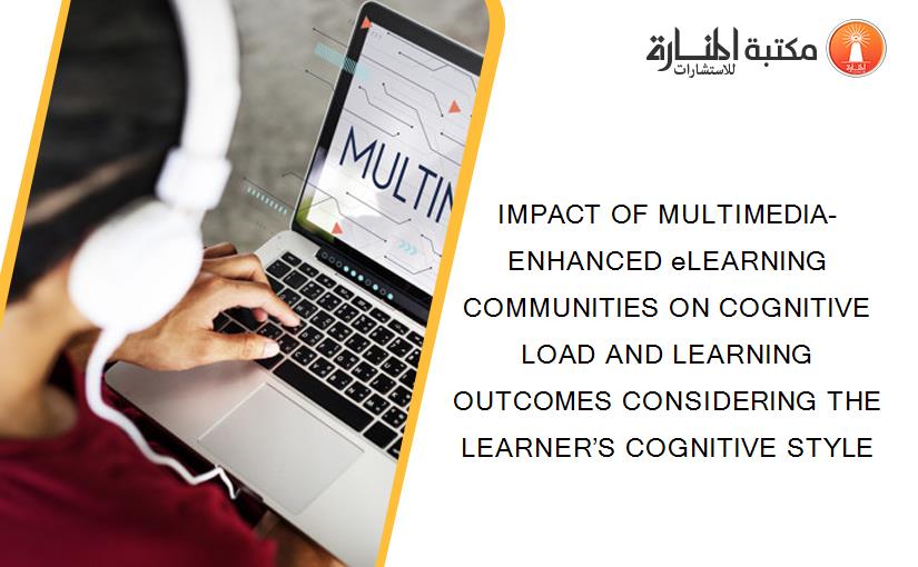 IMPACT OF MULTIMEDIA-ENHANCED eLEARNING COMMUNITIES ON COGNITIVE LOAD AND LEARNING OUTCOMES CONSIDERING THE LEARNER’S COGNITIVE STYLE