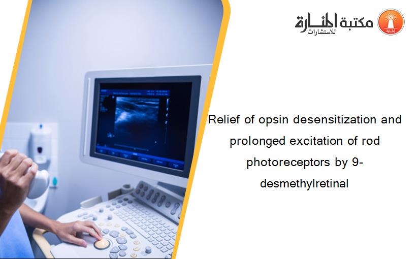 Relief of opsin desensitization and prolonged excitation of rod photoreceptors by 9-desmethylretinal