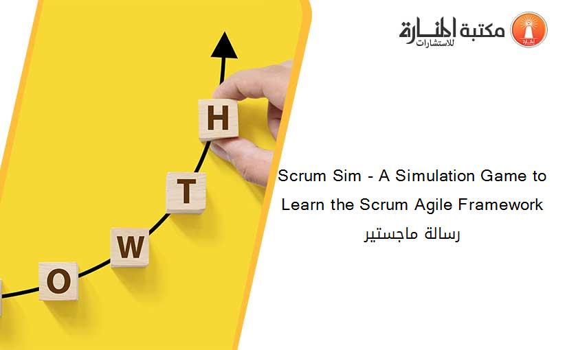 Scrum Sim - A Simulation Game to Learn the Scrum Agile Framework رسالة ماجستير
