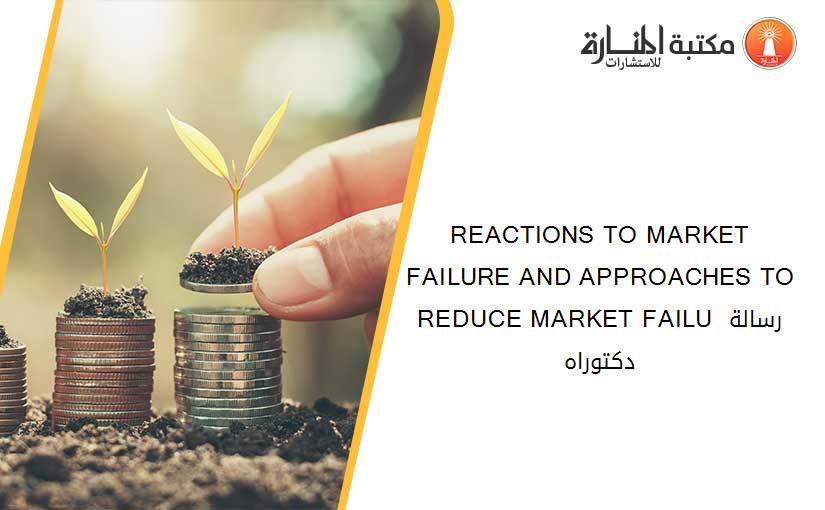 REACTIONS TO MARKET FAILURE AND APPROACHES TO REDUCE MARKET FAILU رسالة دكتوراه