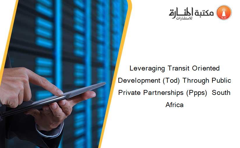 Leveraging Transit Oriented Development (Tod) Through Public Private Partnerships (Ppps)  South Africa