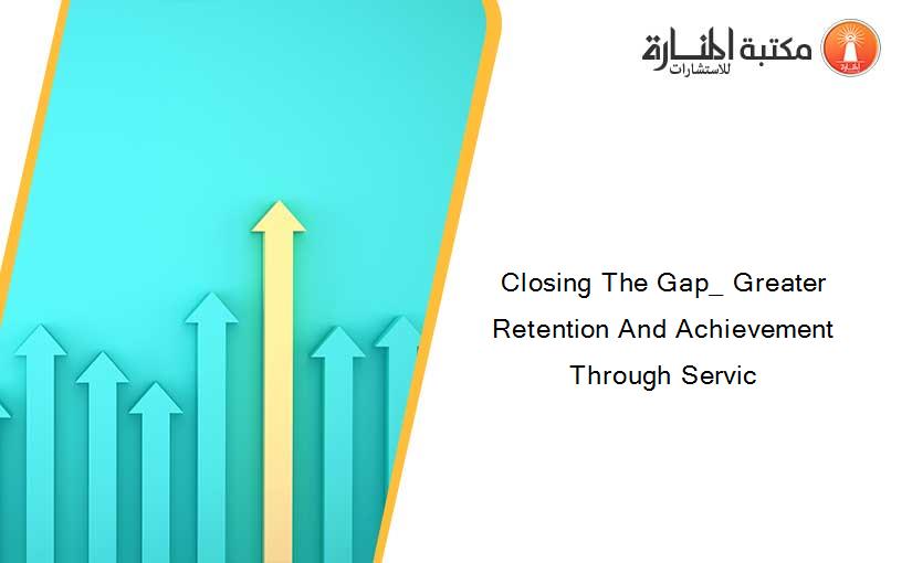 Closing The Gap_ Greater Retention And Achievement Through Servic