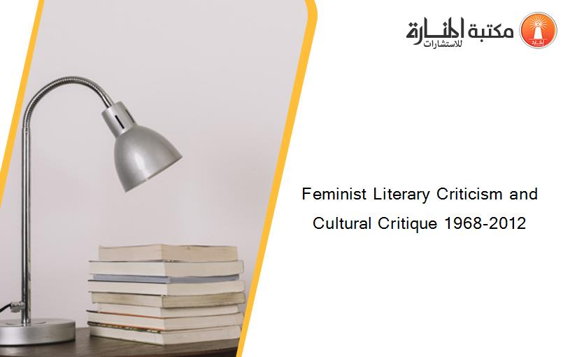 Feminist Literary Criticism and Cultural Critique 1968-2012