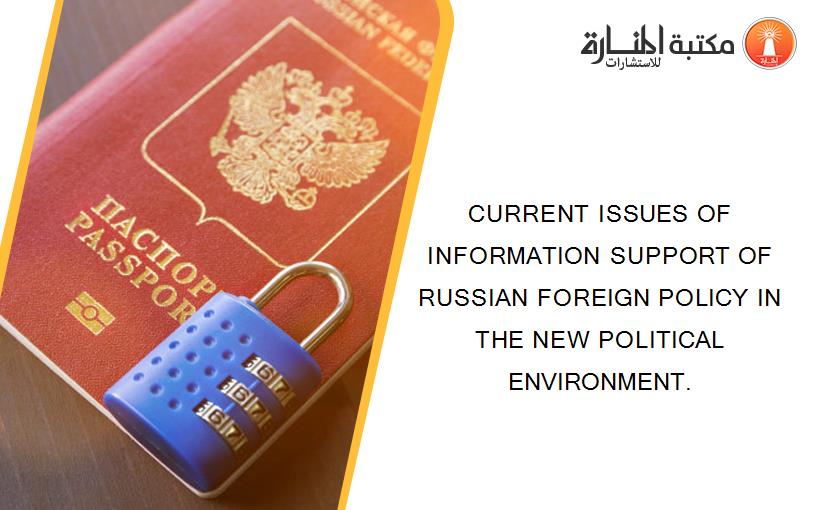 CURRENT ISSUES OF INFORMATION SUPPORT OF RUSSIAN FOREIGN POLICY IN THE NEW POLITICAL ENVIRONMENT.