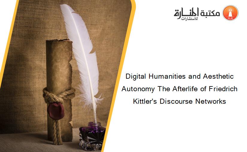 Digital Humanities and Aesthetic Autonomy The Afterlife of Friedrich Kittler's Discourse Networks