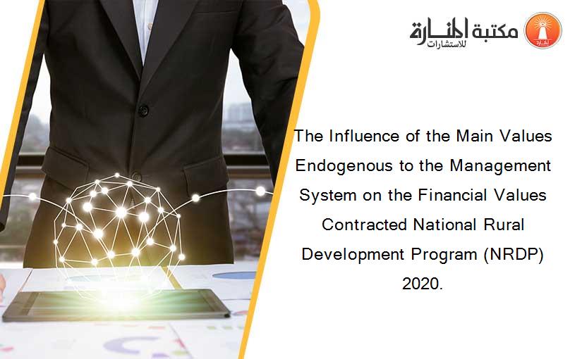 The Influence of the Main Values Endogenous to the Management System on the Financial Values Contracted National Rural Development Program (NRDP) 2020.