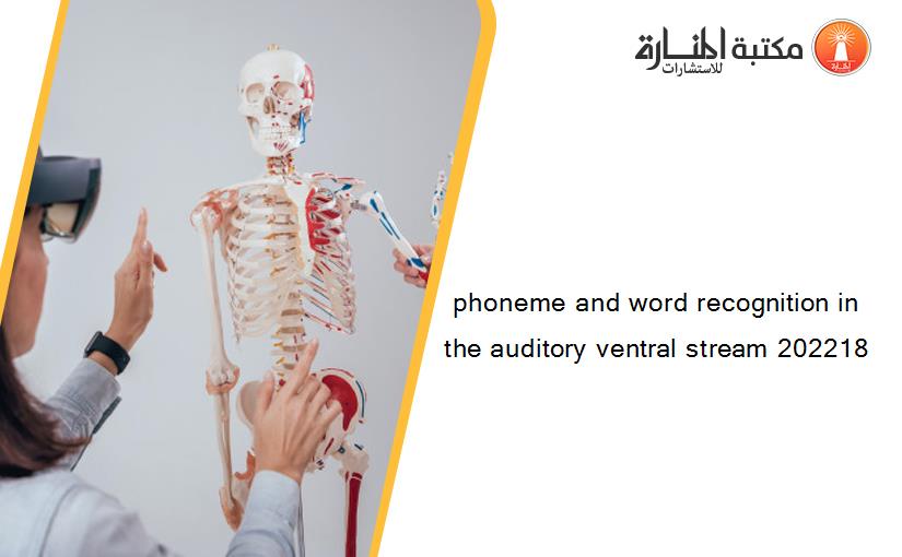 phoneme and word recognition in the auditory ventral stream 202218