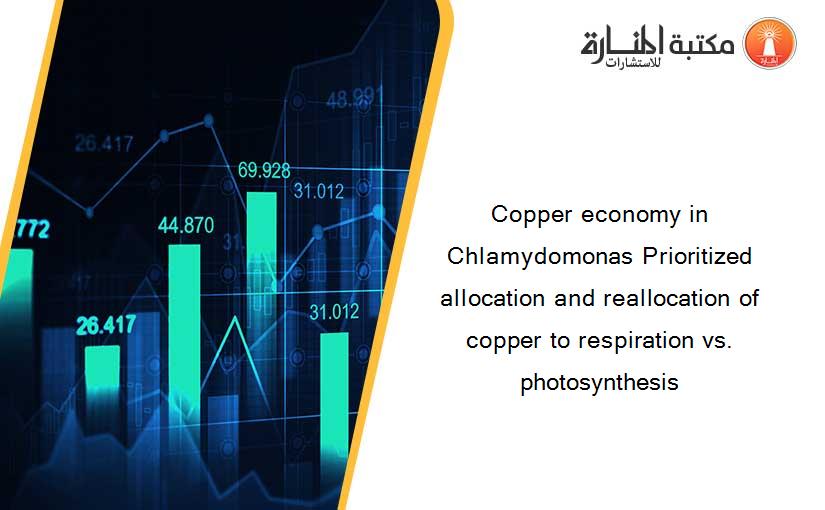 Copper economy in Chlamydomonas Prioritized allocation and reallocation of copper to respiration vs. photosynthesis